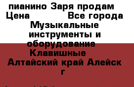  пианино Заря продам › Цена ­ 5 000 - Все города Музыкальные инструменты и оборудование » Клавишные   . Алтайский край,Алейск г.